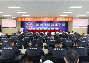 積極備戰(zhàn)迎國(guó)慶  落實(shí)安全護(hù)進(jìn)博—宗保公司召開(kāi)“迎國(guó)慶、護(hù)進(jìn)博